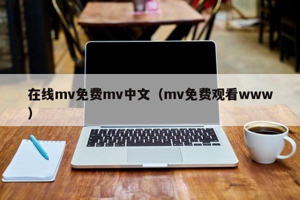 在线mv免费mv中文（mv免费观看www）