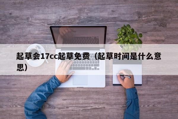 起草会17cc起草免费（起草时间是什么意思）
