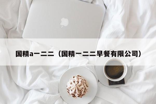 国精a一二二（国精一二二早餐有限公司）