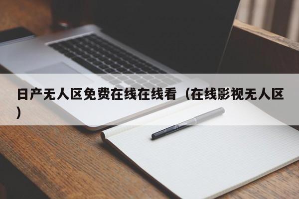 日产无人区免费在线在线看（在线影视无人区）