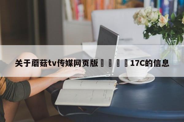 关于蘑菇tv传媒网页版🌈17C的信息