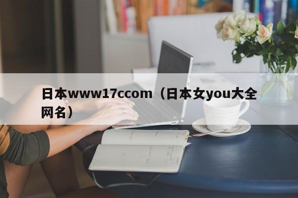 日本www17ccom（日本女you大全网名）