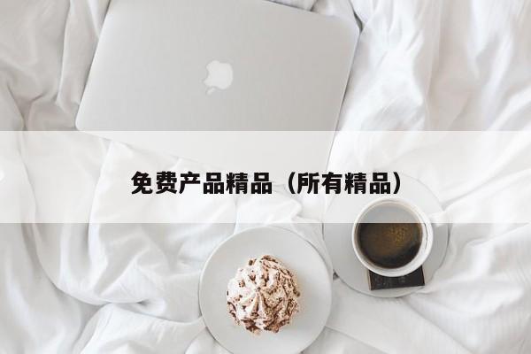 免费产品精品（所有精品）