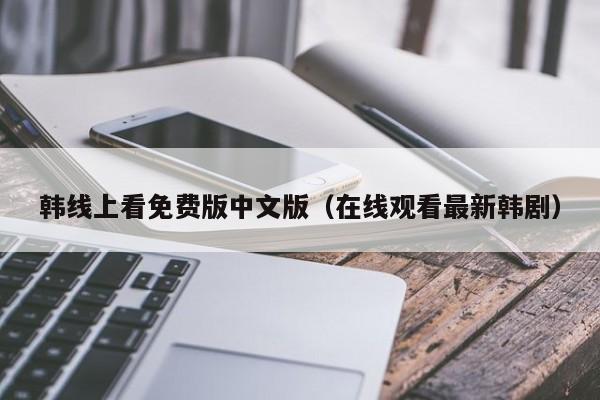 韩线上看免费版中文版（在线观看最新韩剧）