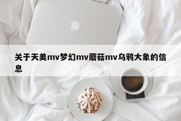 关于天美mv梦幻mv蘑菇mv乌鸦大象的信息