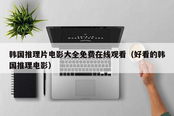 韩国推理片电影大全免费在线观看（好看的韩国推理电影）