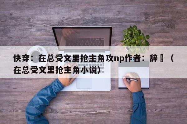 快穿：在总受文里抢主角攻np作者：辞奺（在总受文里抢主角小说）