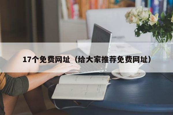17个免费网址（给大家推荐免费网址）