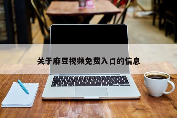 关于麻豆视频免费入口的信息