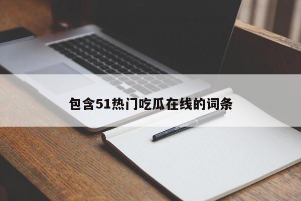 包含51热门吃瓜在线的词条