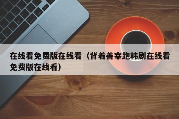 在线看免费版在线看（背着善宰跑韩剧在线看免费版在线看）
