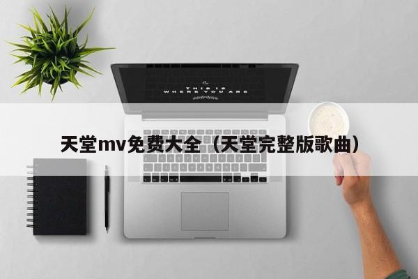 天堂mv免费大全（天堂完整版歌曲）