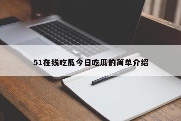 51在线吃瓜今日吃瓜的简单介绍