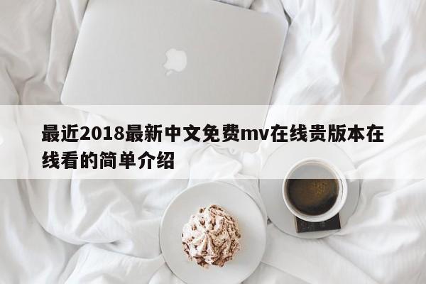 最近2018最新中文免费mv在线贵版本在线看的简单介绍