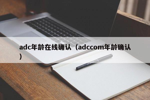 adc年龄在线确认（adccom年龄确认）