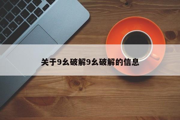 关于9幺破解9幺破解的信息