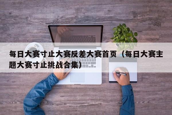 每日大赛寸止大赛反差大赛首页（每日大赛主题大赛寸止挑战合集）