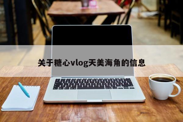 关于糖心vlog天美海角的信息