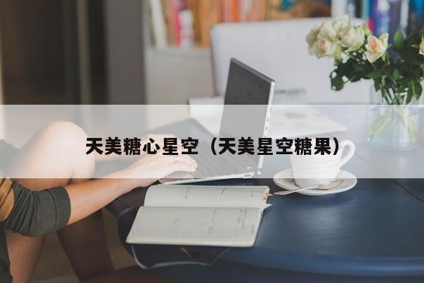 天美糖心星空（天美星空糖果）